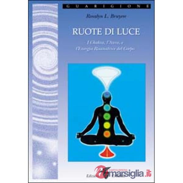 Ruote di luce. I chakra, l'aura e l'energia risanatrice del corpo