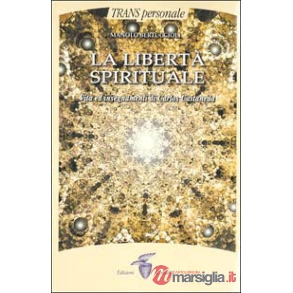 Libertà spirituale. Vita ed insegnamenti di Carlos Castaneda (La)