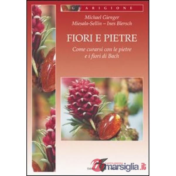 Fiori e pietre. Come curarsi con le pietre e i fiori di Bach