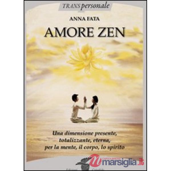 Amore zen. Una dimensione presente, totalizzante, eterna, per la mente, il corpo, lo spirito