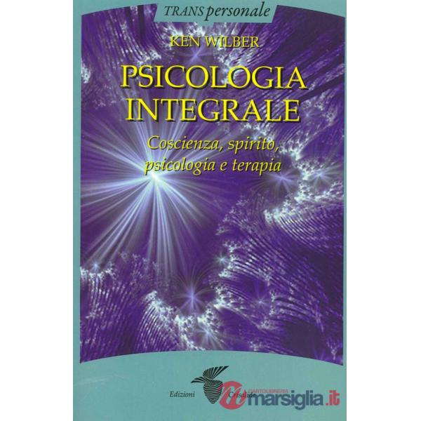 Psicologia integrale. Coscienza, spirito, psicologia e terapia