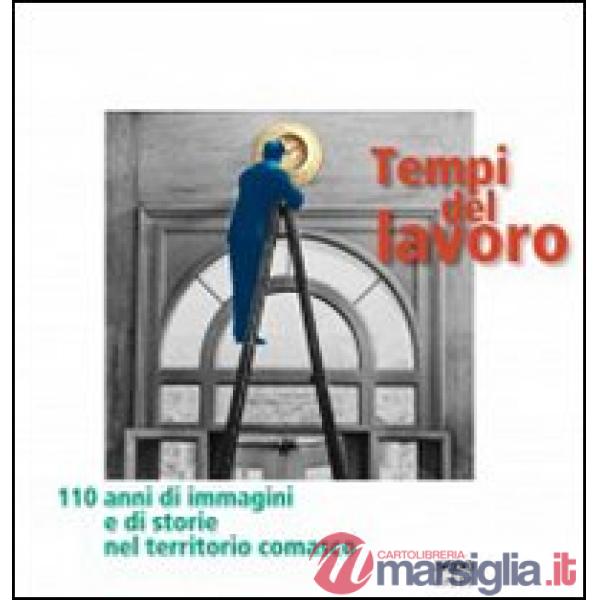 Tempi del lavoro. 110 anni di immagini e di storie nel territorio comasco. Ediz. illustrata