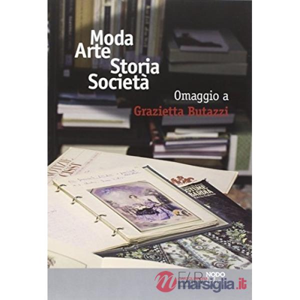 Moda arte storia società. Omaggio a Grazietta Butazzi. Atti del convegno (Como, 