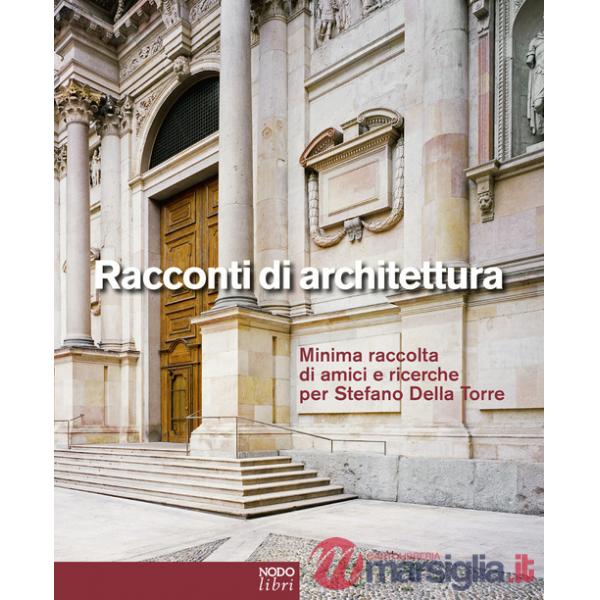 Racconti di architettura. Minima raccolta di amici e ricerche per Stefano Della Torre. Ediz. italiana e inglese