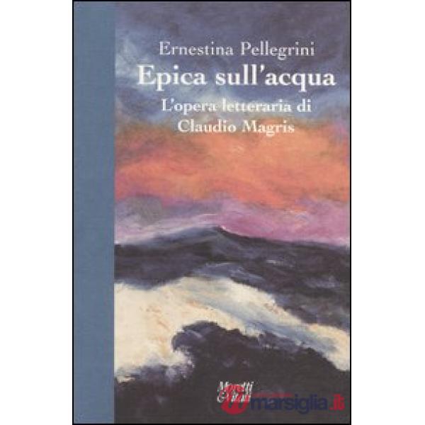 Epica sull'acqua. L'opera letteraria di Claudio Magris