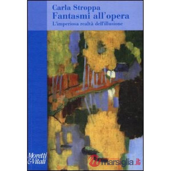 Fantasmi all'opera. L'imperiosa realtà dell'illusione