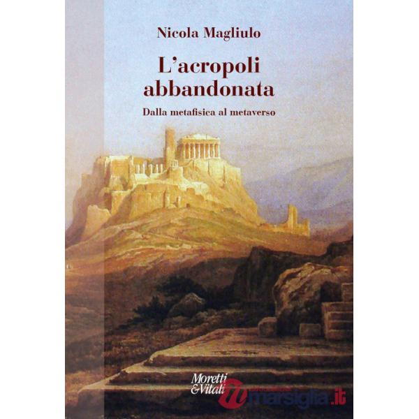 Acropoli abbandonata. Dalla metafisica al metaverso (L')
