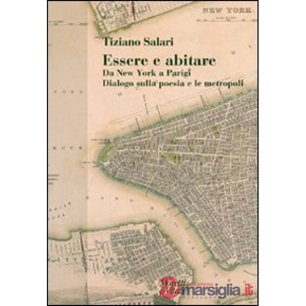 Essere e abitare. Da New York a Parigi. Dialogo sulla poesia e le metropoli