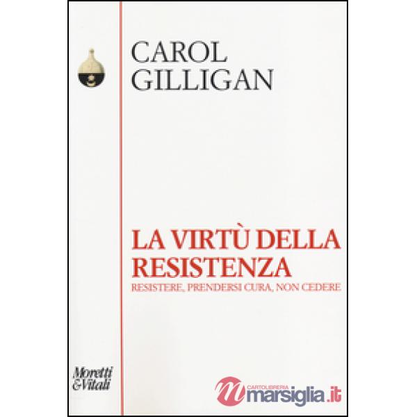 Virtù della resistenza. Resistere, prendersi cura, non cedere (La)