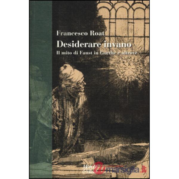 Desiderare invano. Il mito di Faust in Goethe e altrove