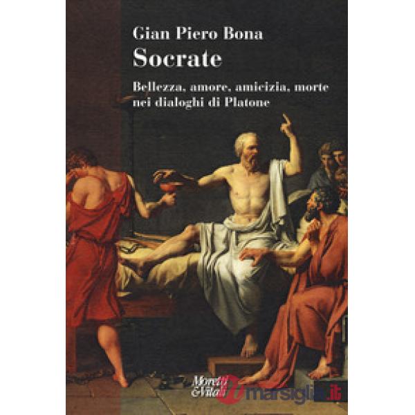 Socrate. Bellezza, amore, amicizia, morte nei dialoghi di Platone