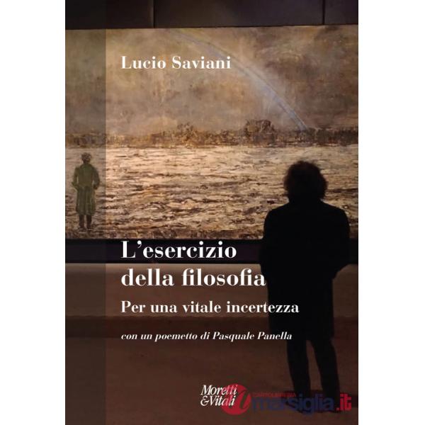 Esercizio della filosofia. Per una vitale incertezza. Con un poemetto di Pasquale Panella (L')
