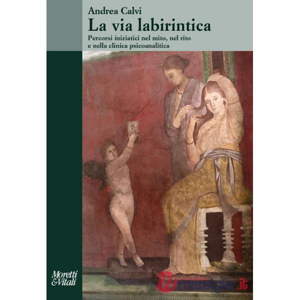 Via labirintica. Percorsi iniziatici nel mito, nel rito e nella clinica psicoanalitica (La)