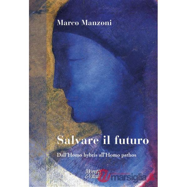 Salvare il futuro. Dall'homo hybris all'Homo pathos