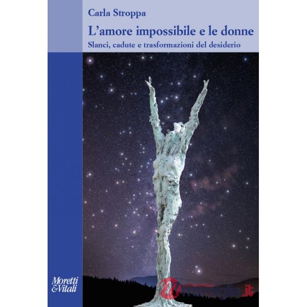 Amore impossibile e le donne. Slanci, cadute e trasformazioni del desiderio (L')