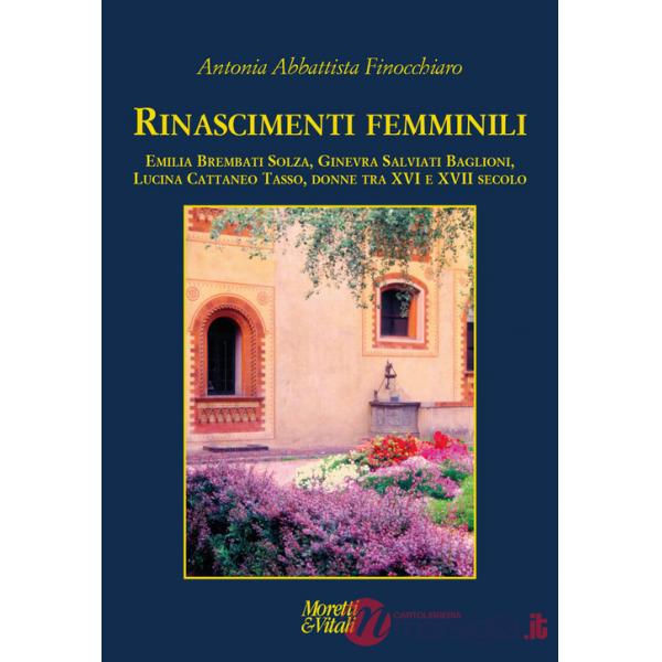Rinascimenti femminili. Emilia Brembati Solza, Ginevra Salviati Baglioni, Lucina Cattaneo Tasso, donne tra XVI e XVII secolo