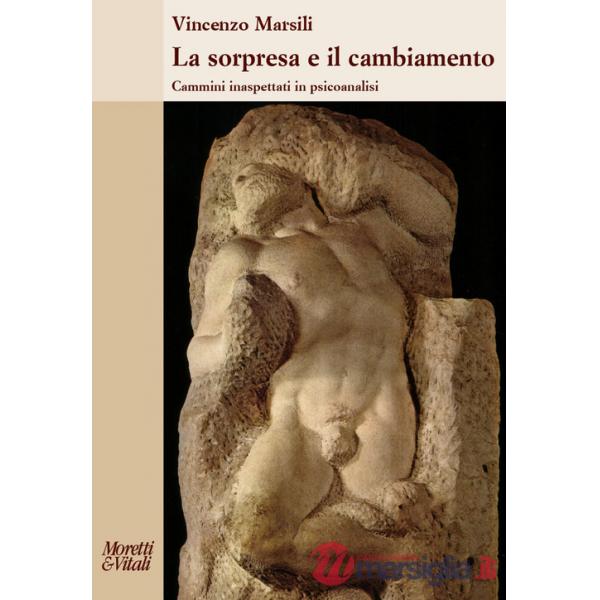 Sorpresa e il cambiamento. Cammini inaspettati in psicoanalisi (La)
