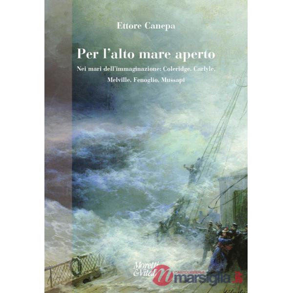 Per l'alto mare aperto. Nei mari dell'immaginazione: Coleridge, Carlyle, Melville, Fenoglio, Mussapi