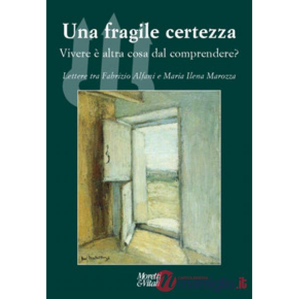 Fragile certezza. Vivere è altra cosa dal comprendere? Lettere tra Fabrizio Alfani e Maria Ilena Marozza (Una)