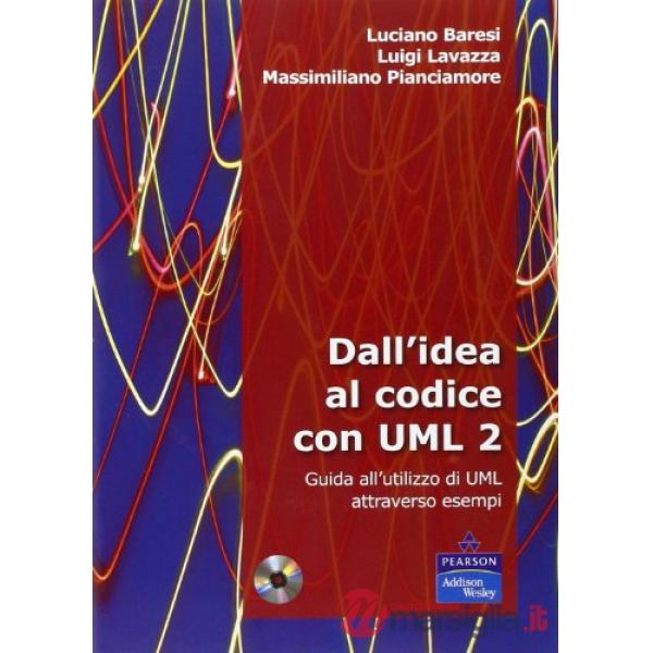 Dall'idea al codice con UML 2. Guida all'utilizzo di UML attraverso esempi. Con CD-ROM