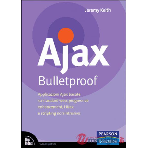 Ajax Bulletproof. Applicazioni Ajax basate su standard Web, progressive enhancem