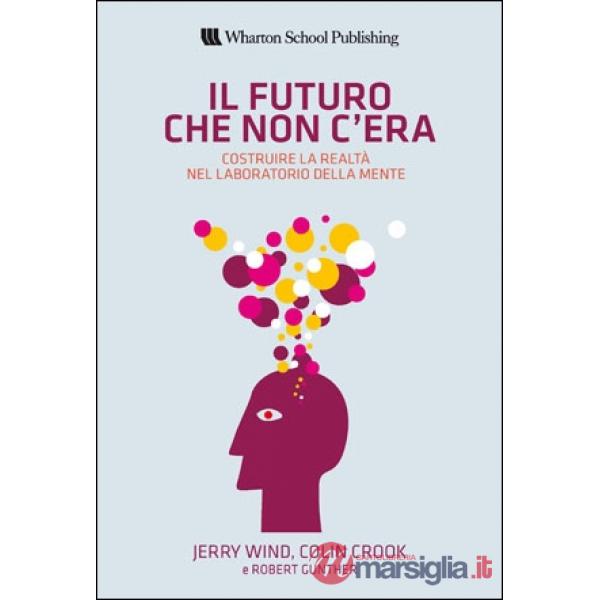 Futuro che non c'era. Costruire la realtà nel laboratorio della mente (Il)