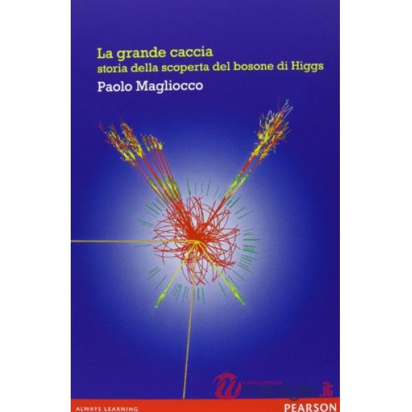 Grande caccia. Storia della scoperta del bosone di Higgs (La)