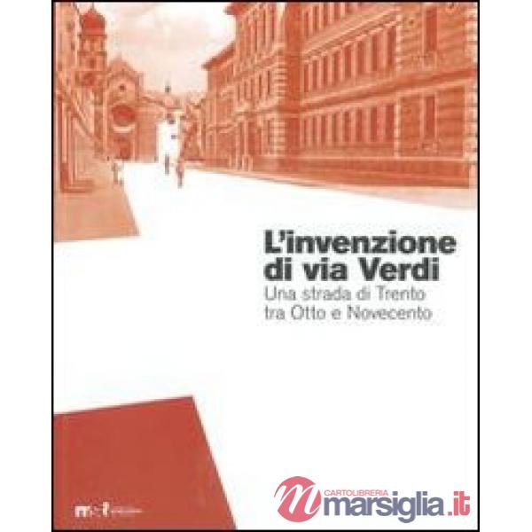 Invenzione di via Verdi. Una strada di Trento tra Otto e Novecento (L')