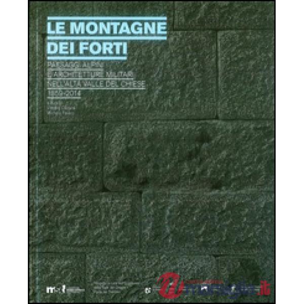 Montagne dei forti. Paesaggi alpini e architetture militari nell'alta Valle del