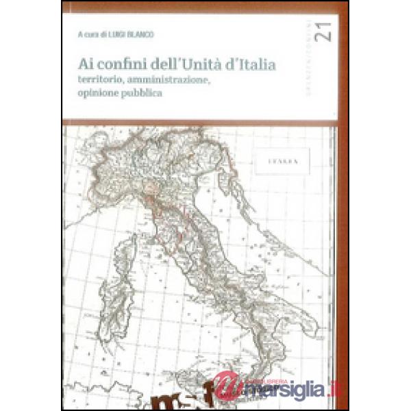 Ai confini dell'unità d'Italia. Territorio, amministrazione, opinione pubblica