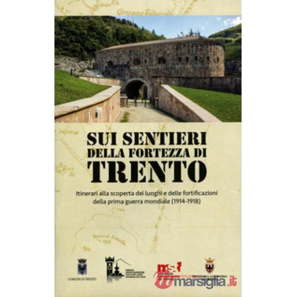 Sui sentieri della fortezza di Trento. Itinerari alla scoperta dei luoghi e dell
