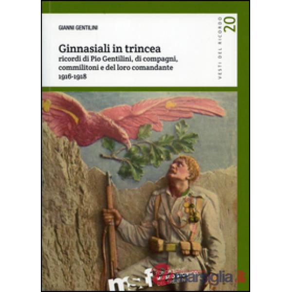 Ginnasiali in trincea. Ricordi di Pio Gentilini, di compagni, commilitoni e del 