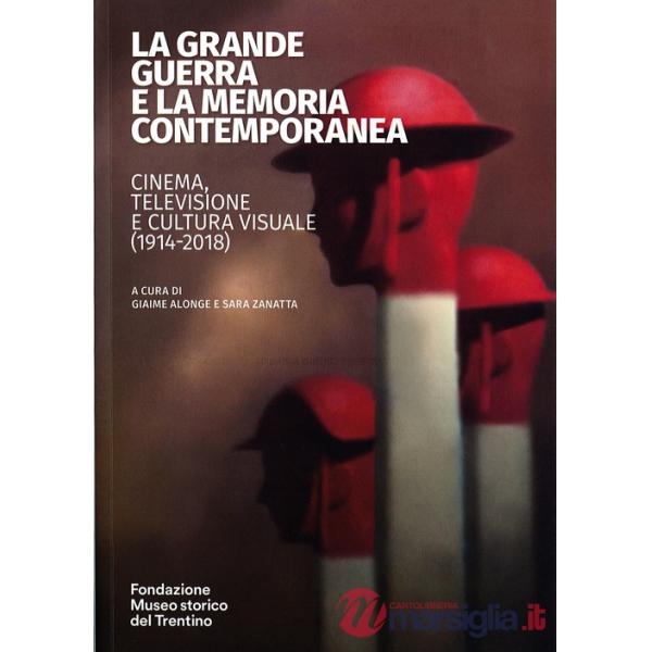 Grande guerra e la memoria contemporanea: cinema, televisione e cultura visuale (1914-2018) (La)