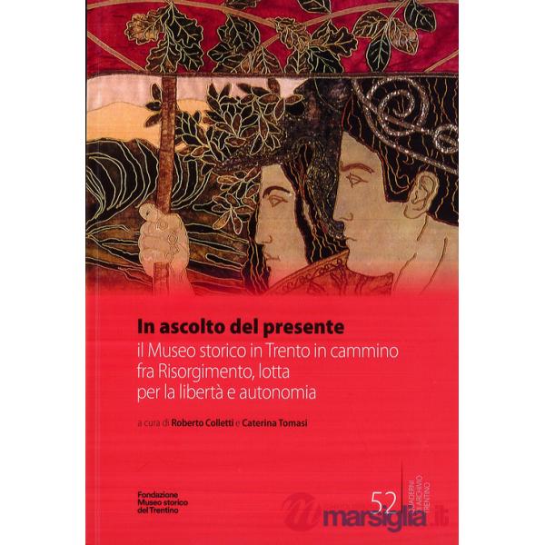In ascolto del presente. il Museo storico in Trento in cammino fra Risorgimento, lotta per la libertà e autonomia