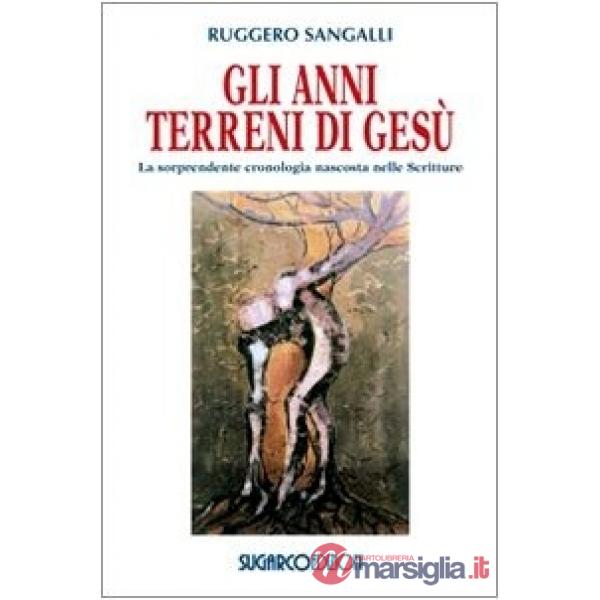 Anni terreni di Gesù. La sorprendente cronologia nascosta nelle Scritture (Gli)