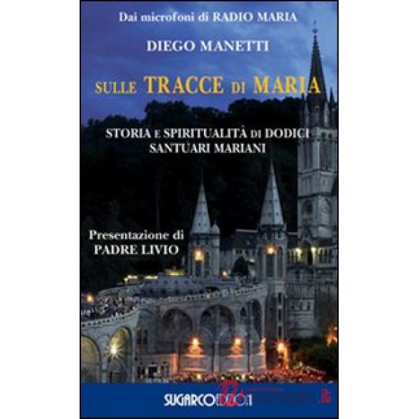Sulle tracce di Maria. Storia e spirirualità di dodici santuari mariani