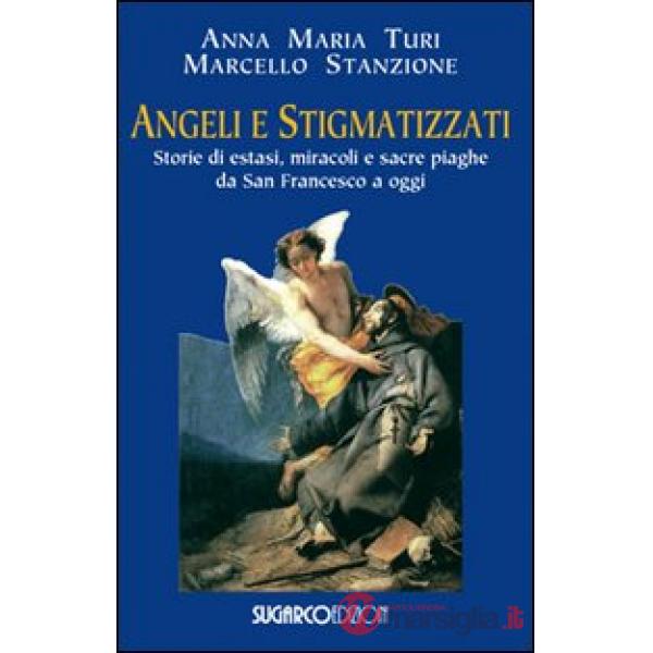 Angeli e stigmatizzati. Storie di estasi, miracoli e sacre piaghe da San Francesco a oggi