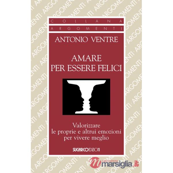 Amare per essere felici. Valorizzare le proprie e altrui emozioni per vivere meglio