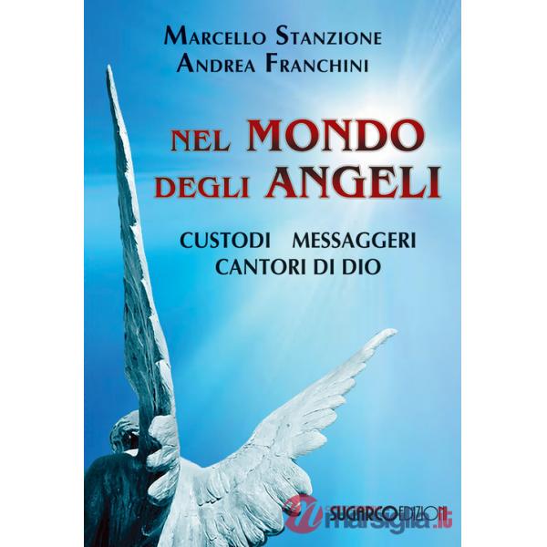 Nel mondo degli angeli. Custodi, messaggeri, cantori di Dio