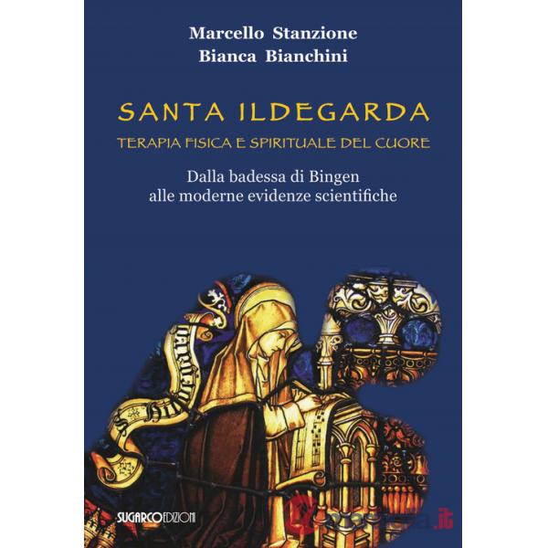 Santa Ildegarda. Terapia fisica e spirituale del cuore. Dalla badessa di Bingen alle moderne evidenze scientifiche