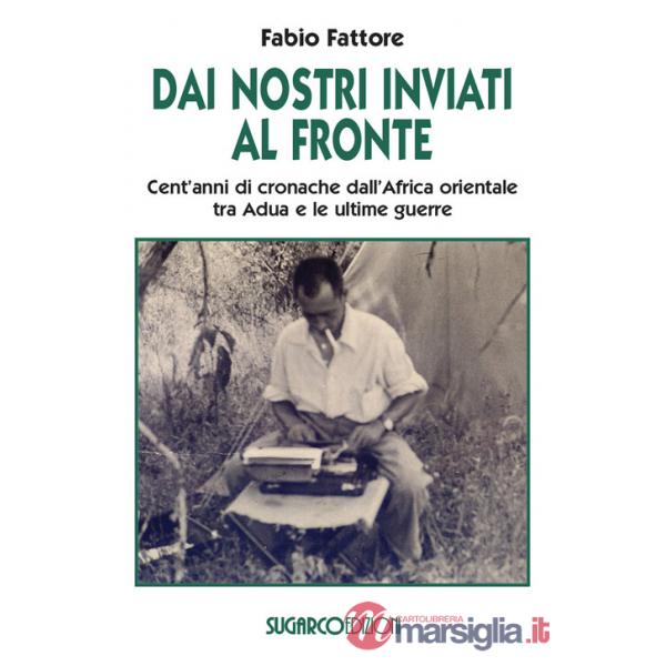 Dai nostri inviati al fronte. Cent'anni di cronache dall'Africa orientale tra Adua e le ultime guerre