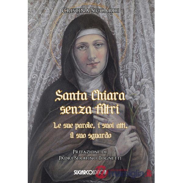 Santa Chiara senza filtri. Le sue parole, i suoi atti, il suo sguardo