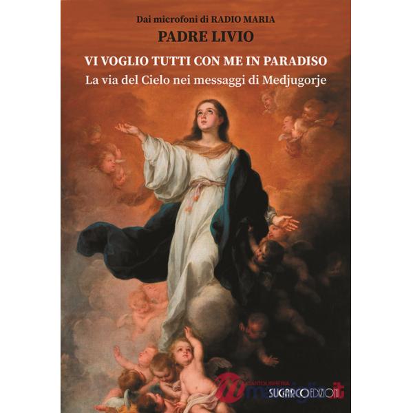 Vi voglio tutti con me in paradiso. La via del Cielo nei messaggi di Medjugorje