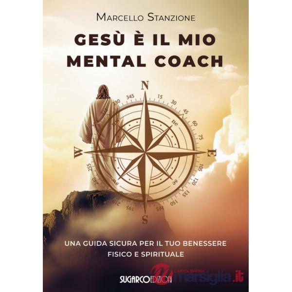 Gesù è il mio mental coach. Una guida sicura per il tuo benessere fisico e spirituale