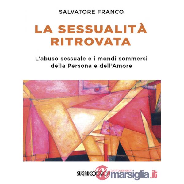 Sessualità ritrovata. L'abuso sessuale e i mondi sommersi della Persona e dell'Amore (La)