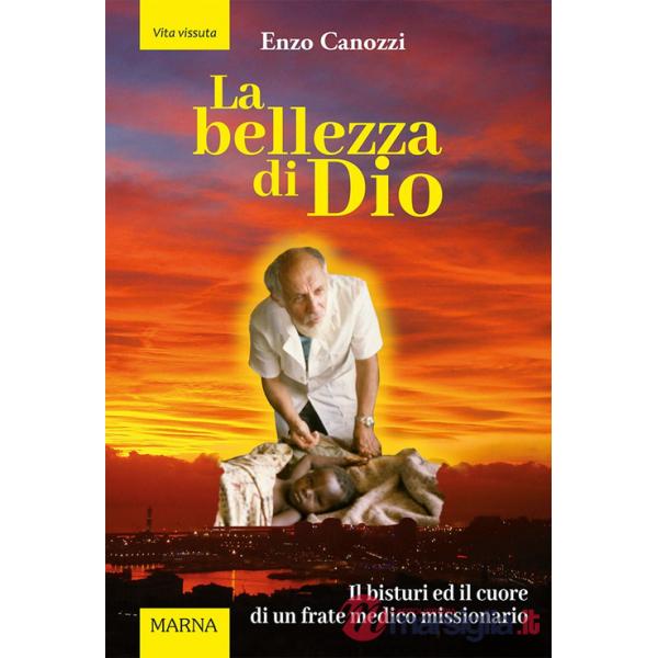Bellezza di Dio. Il bisturi ed il cuore di un frate medico missionario (La)