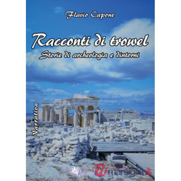 Racconti di trowel storie di archeologia e dintorni