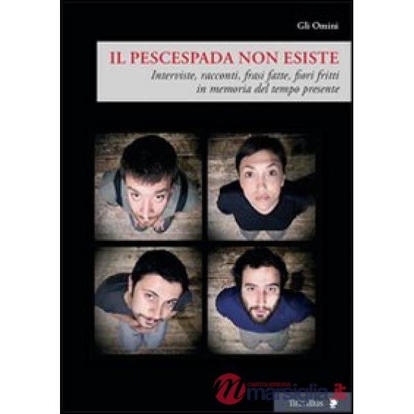 Pescespada non esiste. Interviste, racconti, frasi fatte, fiori fritti in memoria del tempo presente (Il)