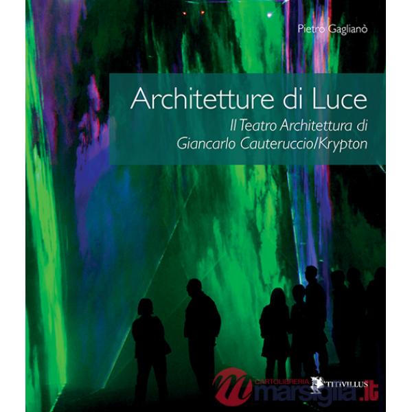Architetture di luce. Il teatro architettura di Giancarlo Cauteruccio/Krypton. Ediz. illustrata