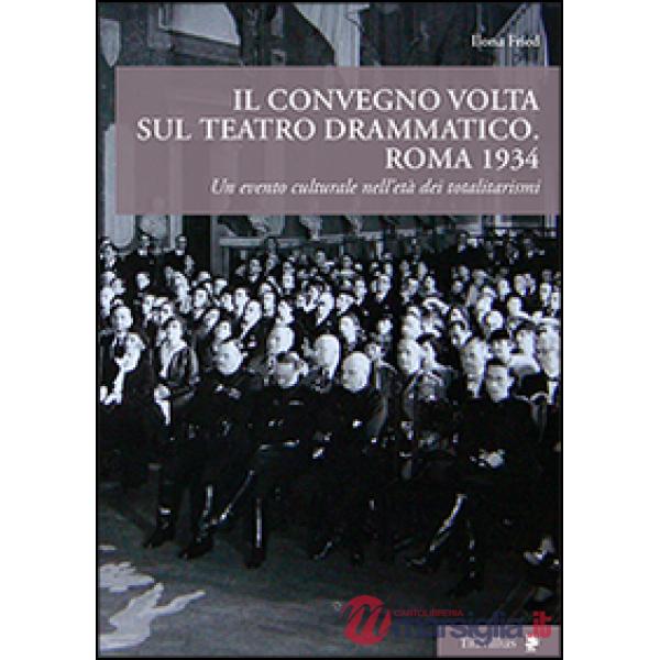 Convegno Volta sul teatro drammatico. Roma 1934. Un evento culturale nell'età dei totalitarismi (Il)